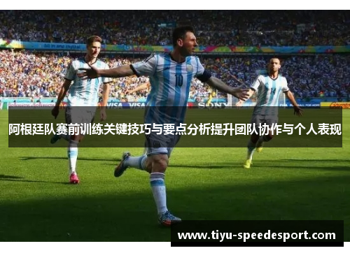 阿根廷队赛前训练关键技巧与要点分析提升团队协作与个人表现 阿根廷队赛前训练关键技巧与要点分析提升团队协作与个人表现